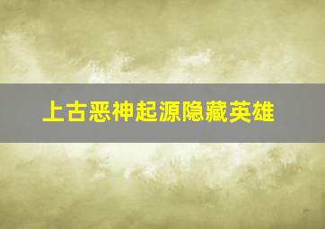 上古恶神起源隐藏英雄