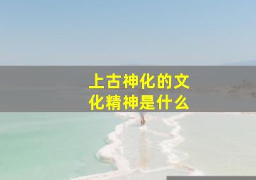 上古神化的文化精神是什么