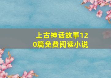 上古神话故事120篇免费阅读小说