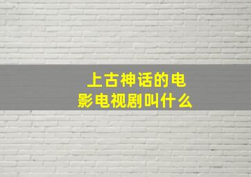 上古神话的电影电视剧叫什么