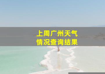 上周广州天气情况查询结果