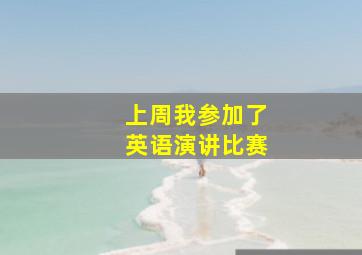 上周我参加了英语演讲比赛