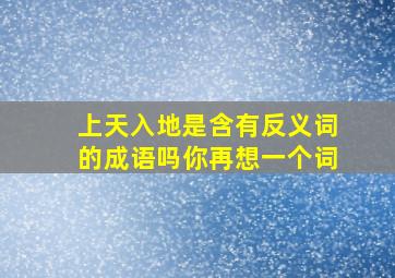 上天入地是含有反义词的成语吗你再想一个词