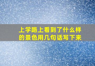 上学路上看到了什么样的景色用几句话写下来