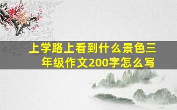 上学路上看到什么景色三年级作文200字怎么写