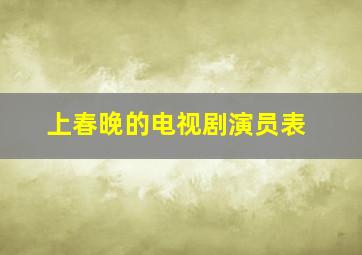 上春晚的电视剧演员表