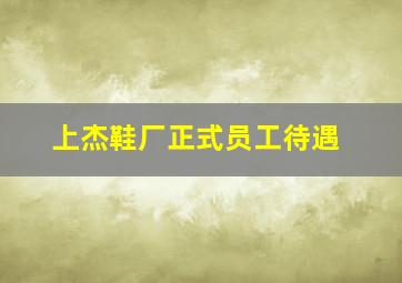 上杰鞋厂正式员工待遇