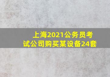 上海2021公务员考试公司购买某设备24套