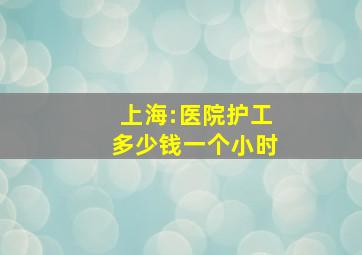 上海:医院护工多少钱一个小时