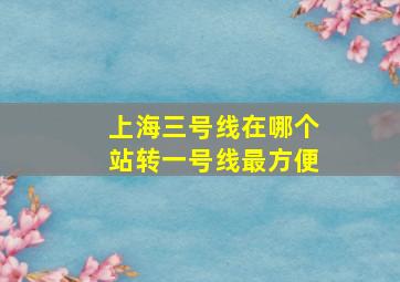 上海三号线在哪个站转一号线最方便