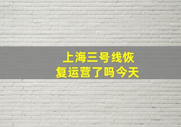 上海三号线恢复运营了吗今天