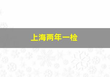 上海两年一检