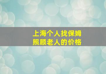 上海个人找保姆照顾老人的价格