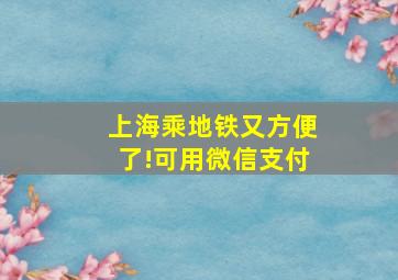 上海乘地铁又方便了!可用微信支付