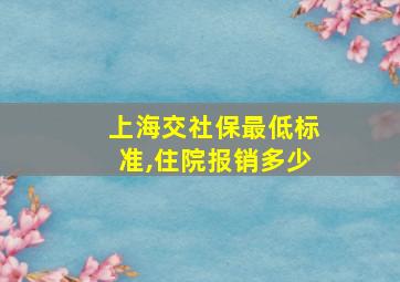 上海交社保最低标准,住院报销多少