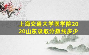 上海交通大学医学院2020山东录取分数线多少