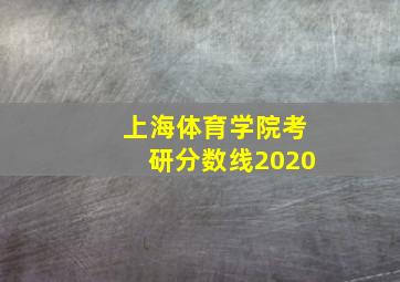 上海体育学院考研分数线2020