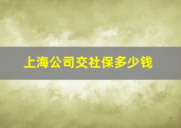 上海公司交社保多少钱