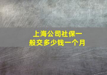 上海公司社保一般交多少钱一个月