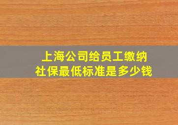 上海公司给员工缴纳社保最低标准是多少钱