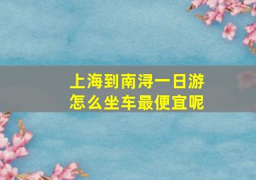 上海到南浔一日游怎么坐车最便宜呢