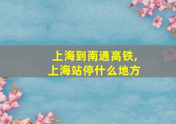 上海到南通高铁,上海站停什么地方