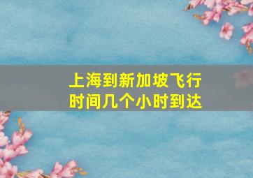 上海到新加坡飞行时间几个小时到达