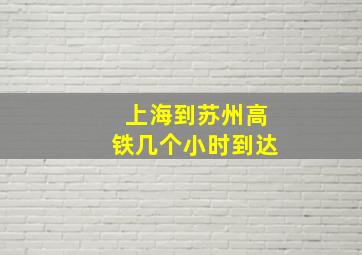 上海到苏州高铁几个小时到达