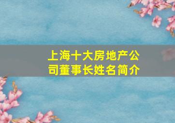 上海十大房地产公司董事长姓名简介