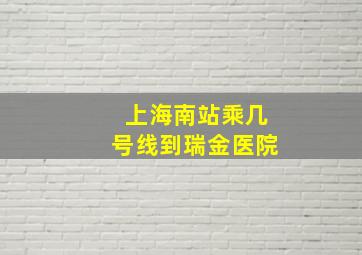 上海南站乘几号线到瑞金医院