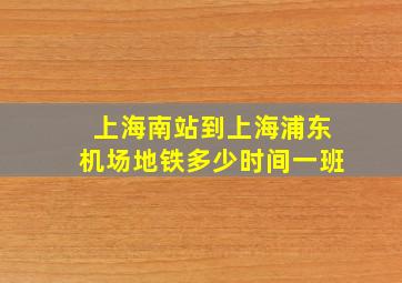 上海南站到上海浦东机场地铁多少时间一班