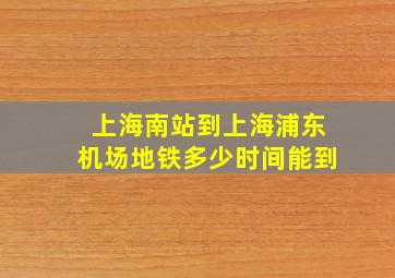 上海南站到上海浦东机场地铁多少时间能到