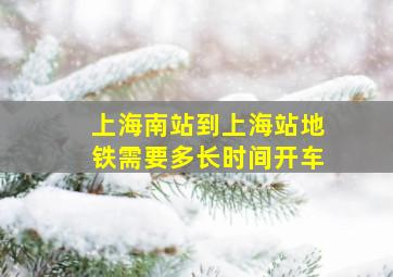 上海南站到上海站地铁需要多长时间开车