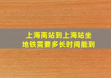 上海南站到上海站坐地铁需要多长时间能到