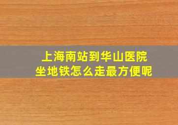 上海南站到华山医院坐地铁怎么走最方便呢