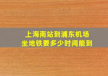 上海南站到浦东机场坐地铁要多少时间能到