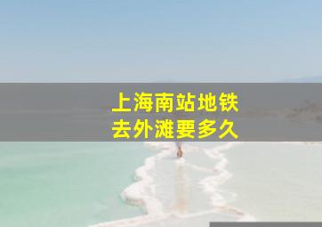 上海南站地铁去外滩要多久