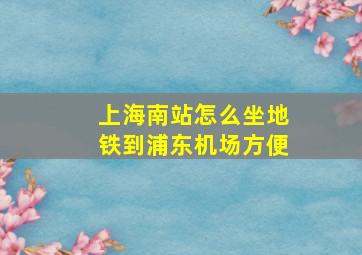 上海南站怎么坐地铁到浦东机场方便