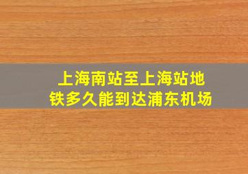 上海南站至上海站地铁多久能到达浦东机场