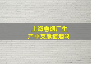 上海卷烟厂生产中支熊猫烟吗