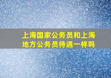 上海国家公务员和上海地方公务员待遇一样吗