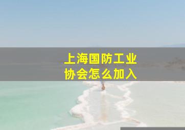 上海国防工业协会怎么加入