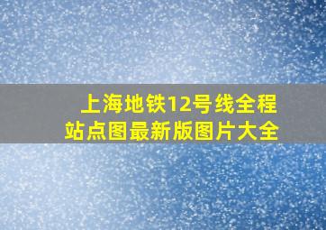 上海地铁12号线全程站点图最新版图片大全