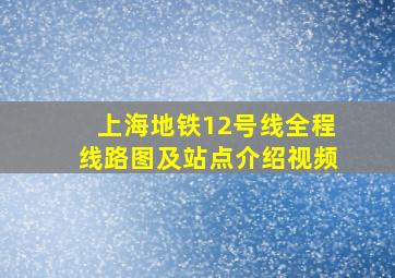 上海地铁12号线全程线路图及站点介绍视频