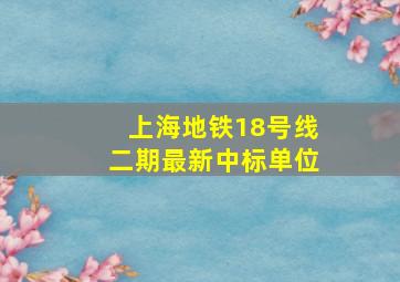 上海地铁18号线二期最新中标单位