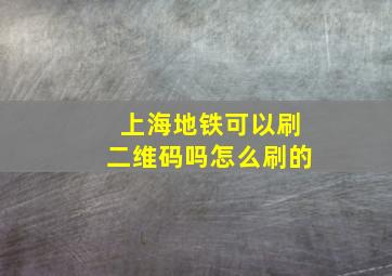 上海地铁可以刷二维码吗怎么刷的