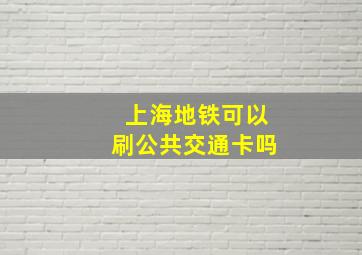 上海地铁可以刷公共交通卡吗