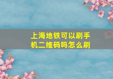 上海地铁可以刷手机二维码吗怎么刷