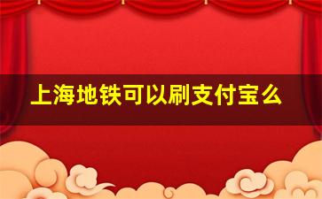 上海地铁可以刷支付宝么