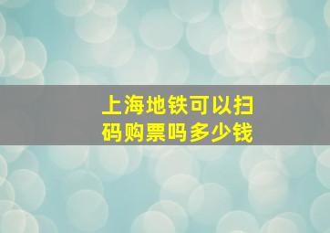 上海地铁可以扫码购票吗多少钱